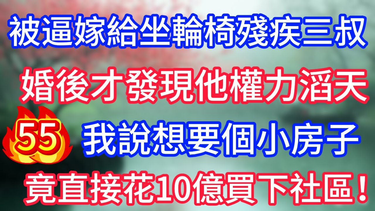 第55集：被逼嫁給坐輪椅的殘疾三叔，婚後才發現他權力滔天，說想要個小房子，竟直接花10億買下整個社區！