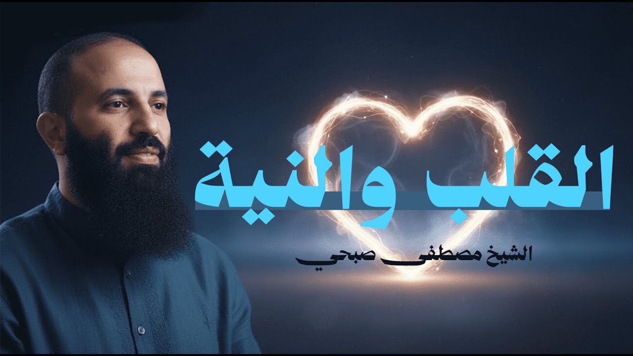 النيّة والقلب… سر القبول ومفتاح النجاة | محاضرة إيمانية للشيخ مصطفى صبحي