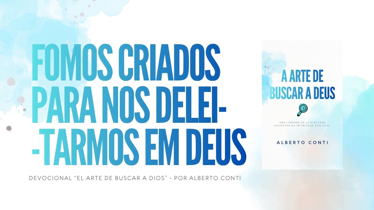 Fomos criados para nos deleitarmos em Deus | Devo: A Arte de Buscar a Deus - por Alberto Conti