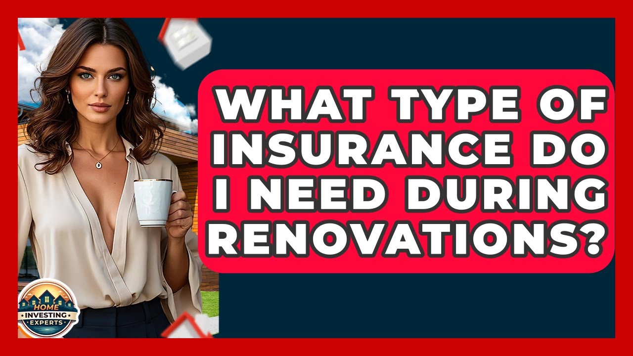 What Type Of Insurance Do I Need During Renovations? - Home Investing Experts