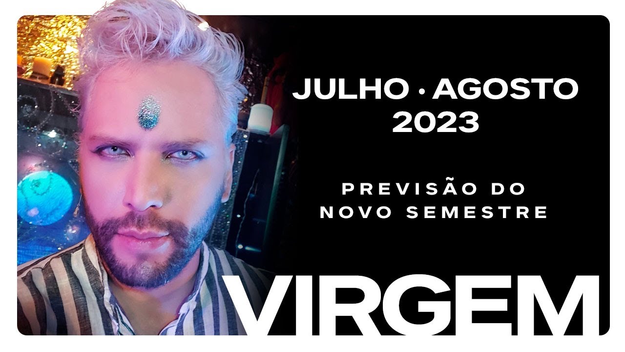 VIRGEM • Julho/Agosto 2023 (Previsão do novo semestre)