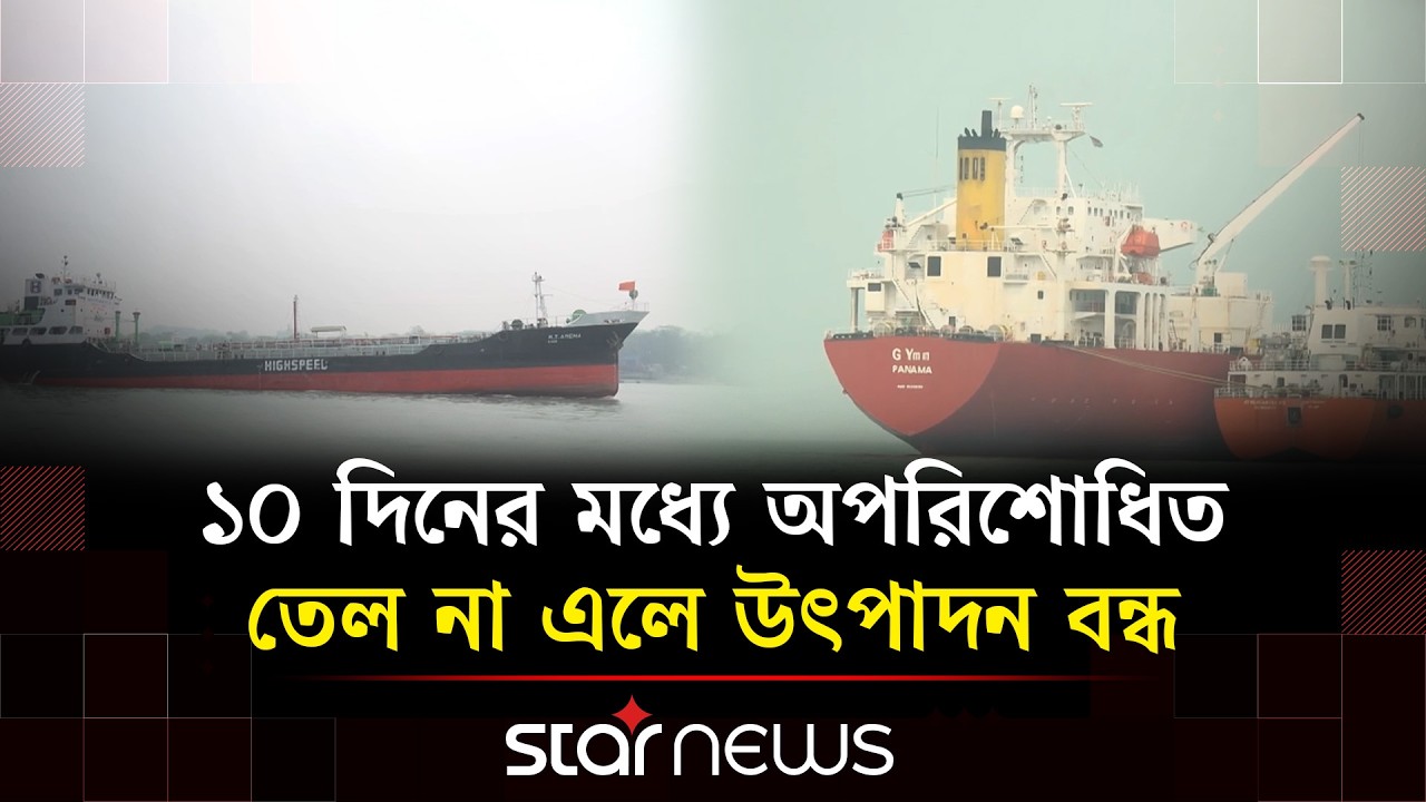 তেল আমদানিতে ঘাটতি: শঙ্কার মুখে ইস্টার্ন রিফাইনারি | Star News