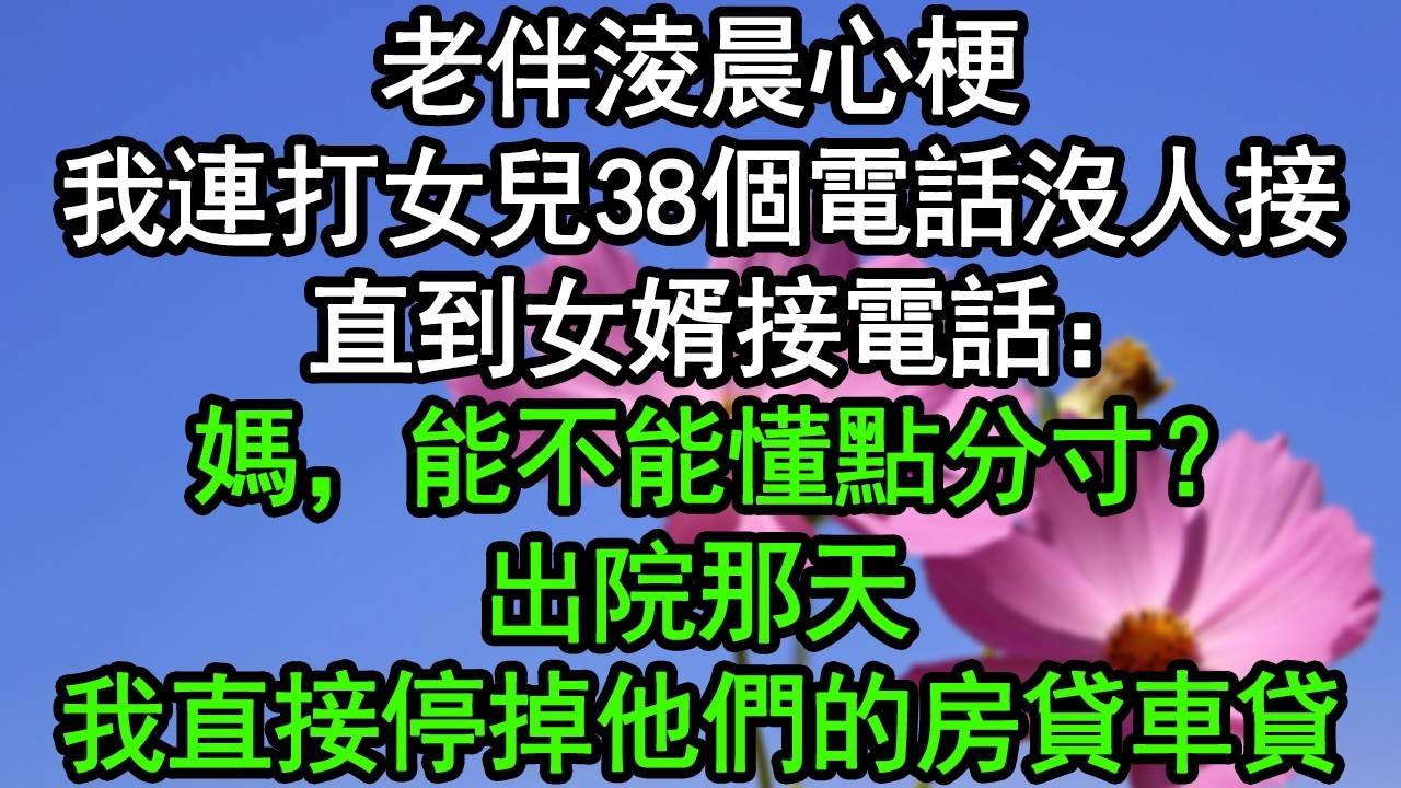 老伴淩晨心梗，我連打女兒38個電話沒人接，直到女婿接電話：媽，能不能懂點分寸？出院那天，我直接停掉他們的房貸車貸#深夜淺讀 #為人處世 #生活經驗 #情感故事