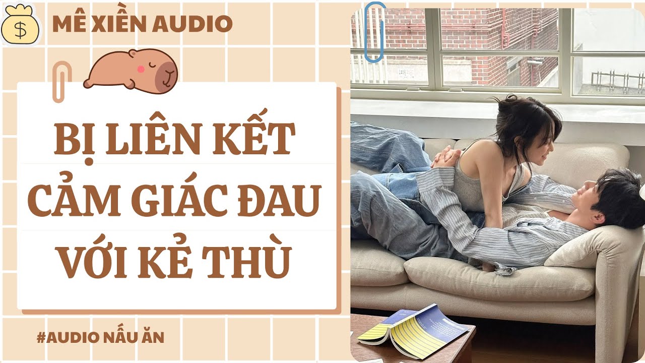 [Audio] Bị liên kết cảm giác đau với kẻ thù || Mê Xiền audio