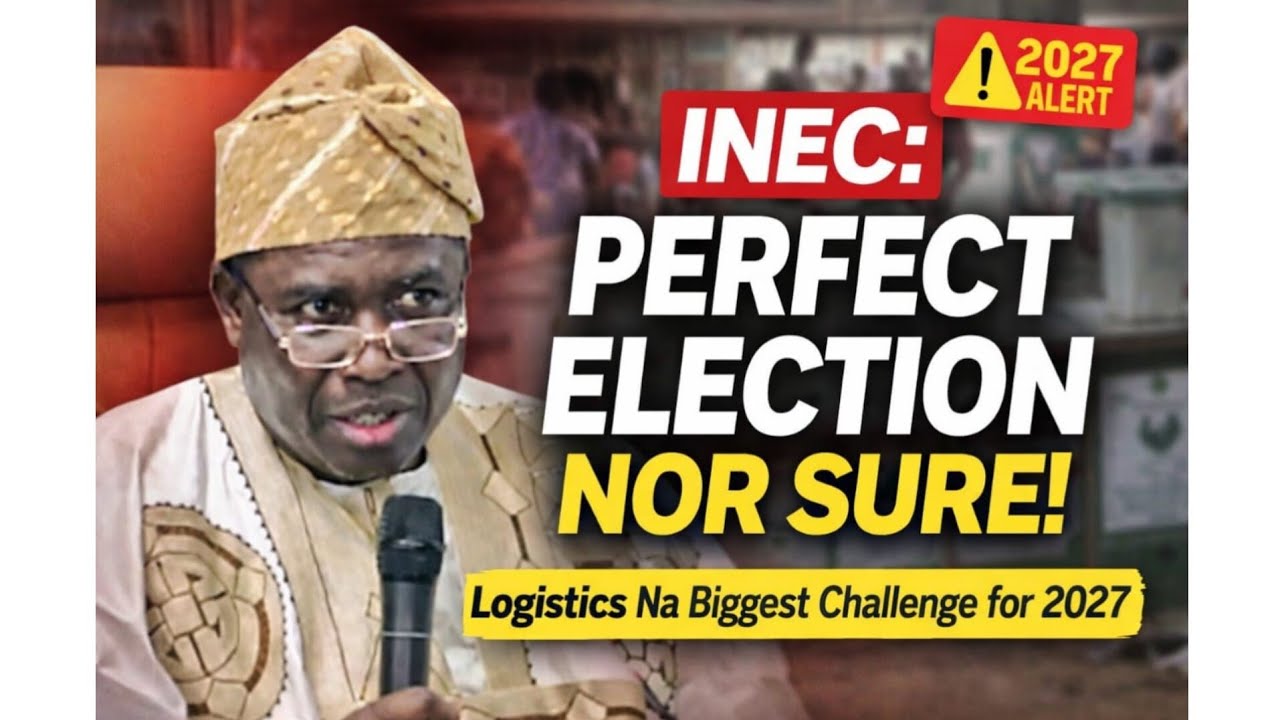 2027: INEC Say Logistics Na Biggest Challenge, Perfect Election Not Guaranteed