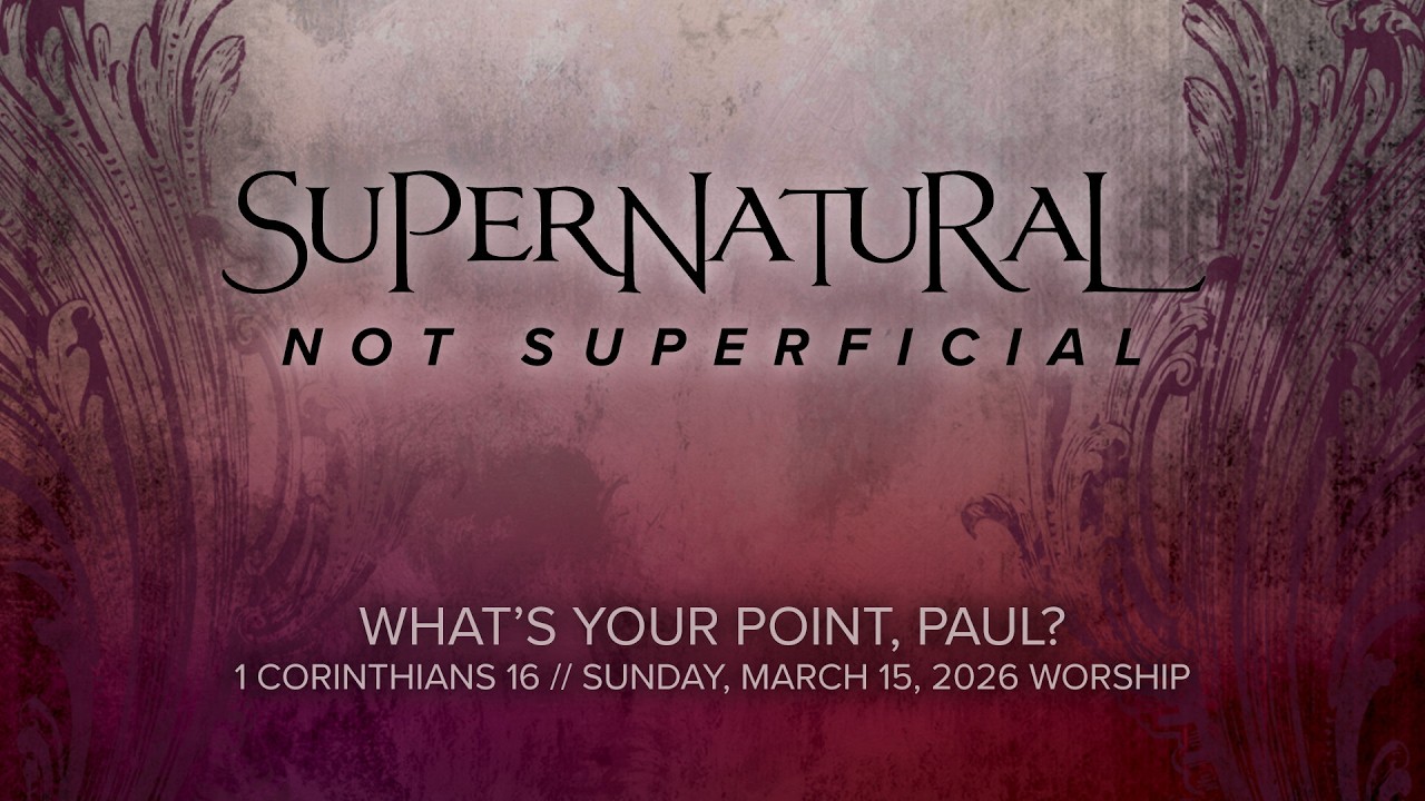 03.15.2026 | What's Your Point, Paul? | Supernatural, Not Superficial, Week 17 | 1 Corinthians 16