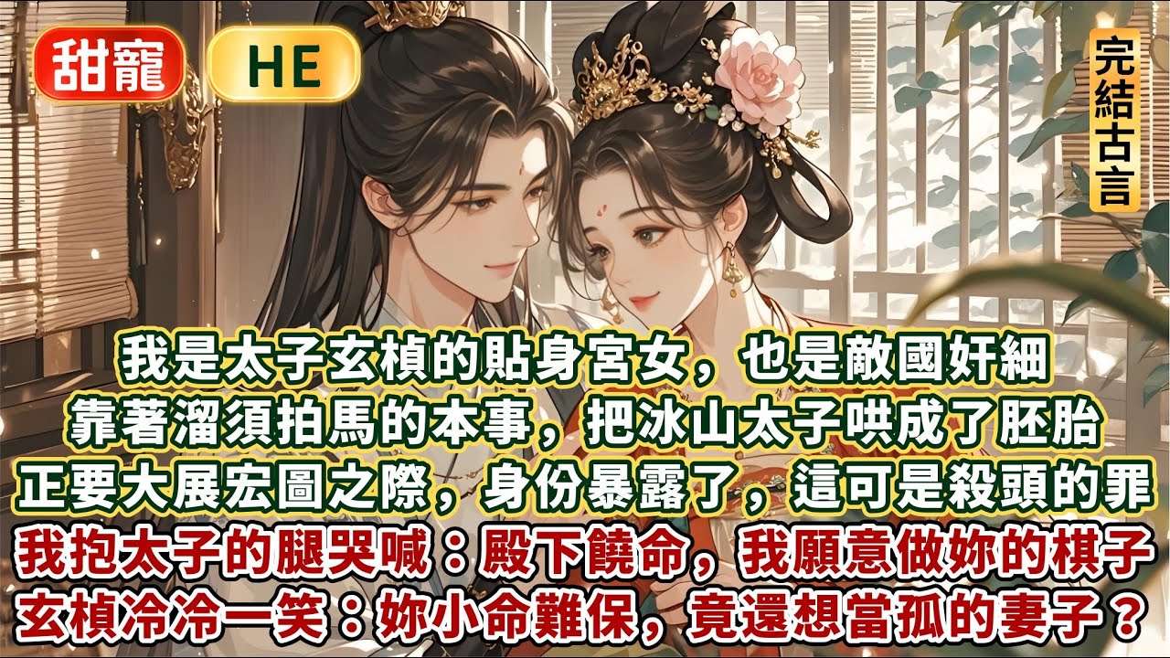 完結輕鬆小甜文：我是太子玄楨的貼身宮女，也是敵國奸細。靠著溜須拍馬的本事，把冰山太子哄成了胚胎。正要大展宏圖之際，我身份暴露了，這可是殺頭的罪。我抱著太子的腿哭喊：殿下饒命，我願意做妳的棋子