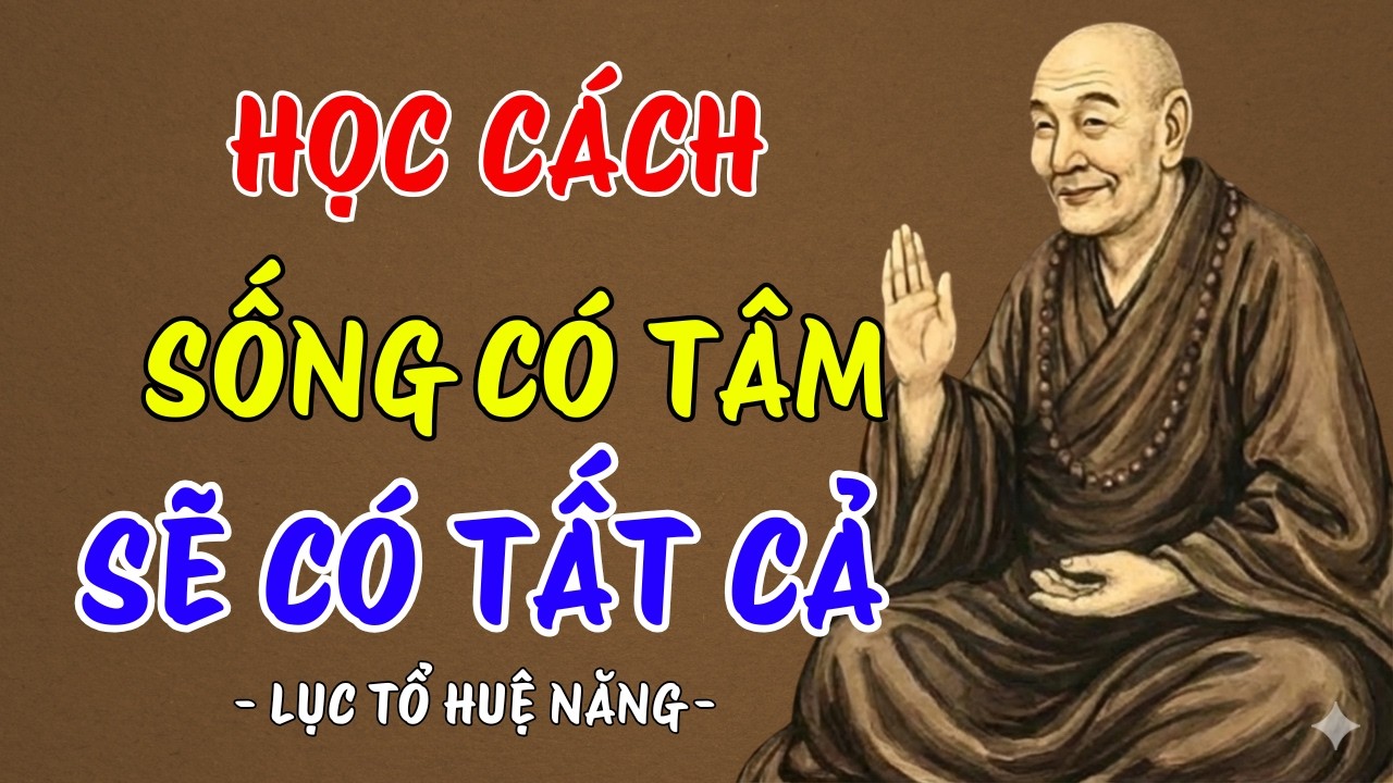 LỤC TỔ HUỆ NĂNG : Sống có tâm, sẽ có tất cả - đừng toan tính, nghe đi rất thấm thía