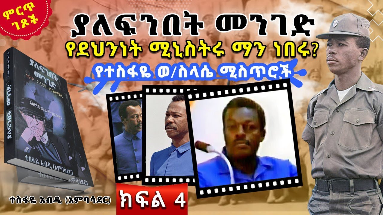 የደህንነት ሚኒስትሩ ማን ነበሩ?||የተስፋዬ ወ/ስላሴ ሚስጥሮች||ከ“ያለፍንበት መንገድ”መጽሀፍ||ክፍል 4||ጸሀፊ፡- ተስፋዬ አብዲ (አምባሳደር)