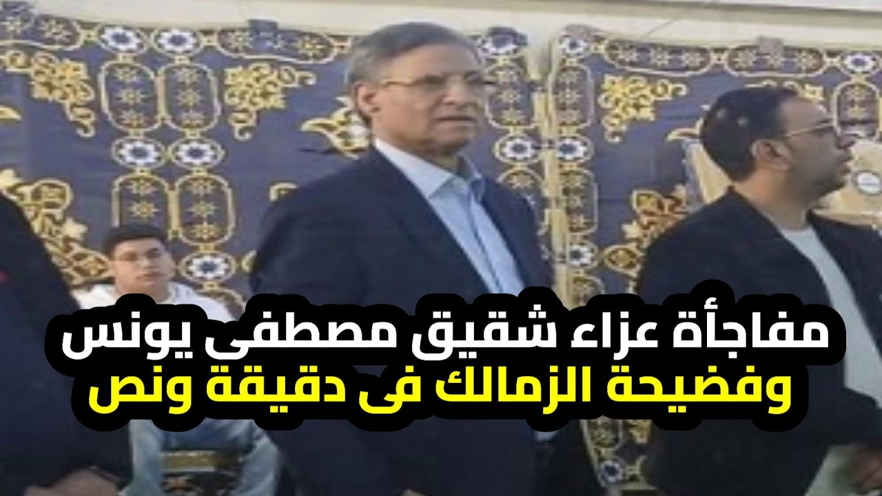 مفاجأة عزاء شقيق مصطفى يونس وفضيحة الزمالك فى دقيقة ونص