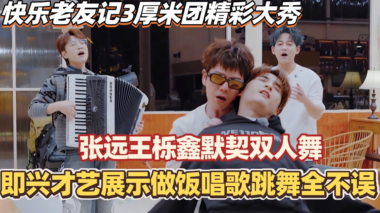 快乐老友记3厚米团精彩大秀！张远王栎鑫默契双人舞不要太精彩！即兴才艺展示做饭唱歌跳舞全不误！