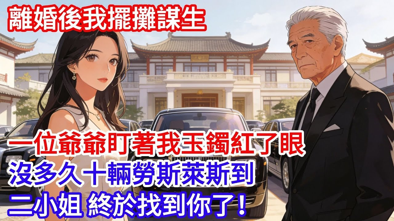 離婚後我擺攤謀生，一位爺爺盯著我玉鐲紅了眼，問我母親名字，沒多久十輛勞斯萊斯到：二小姐，終於找到你了！ #女頻小説#小滿夜讀#現代言情