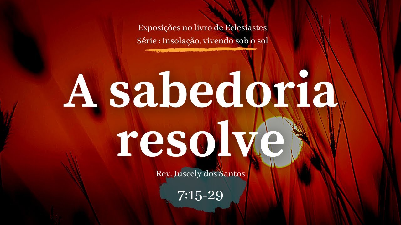 A sabedoria resolve - Eclesiastes 7:15-29 I Rev. Juscely dos Santos