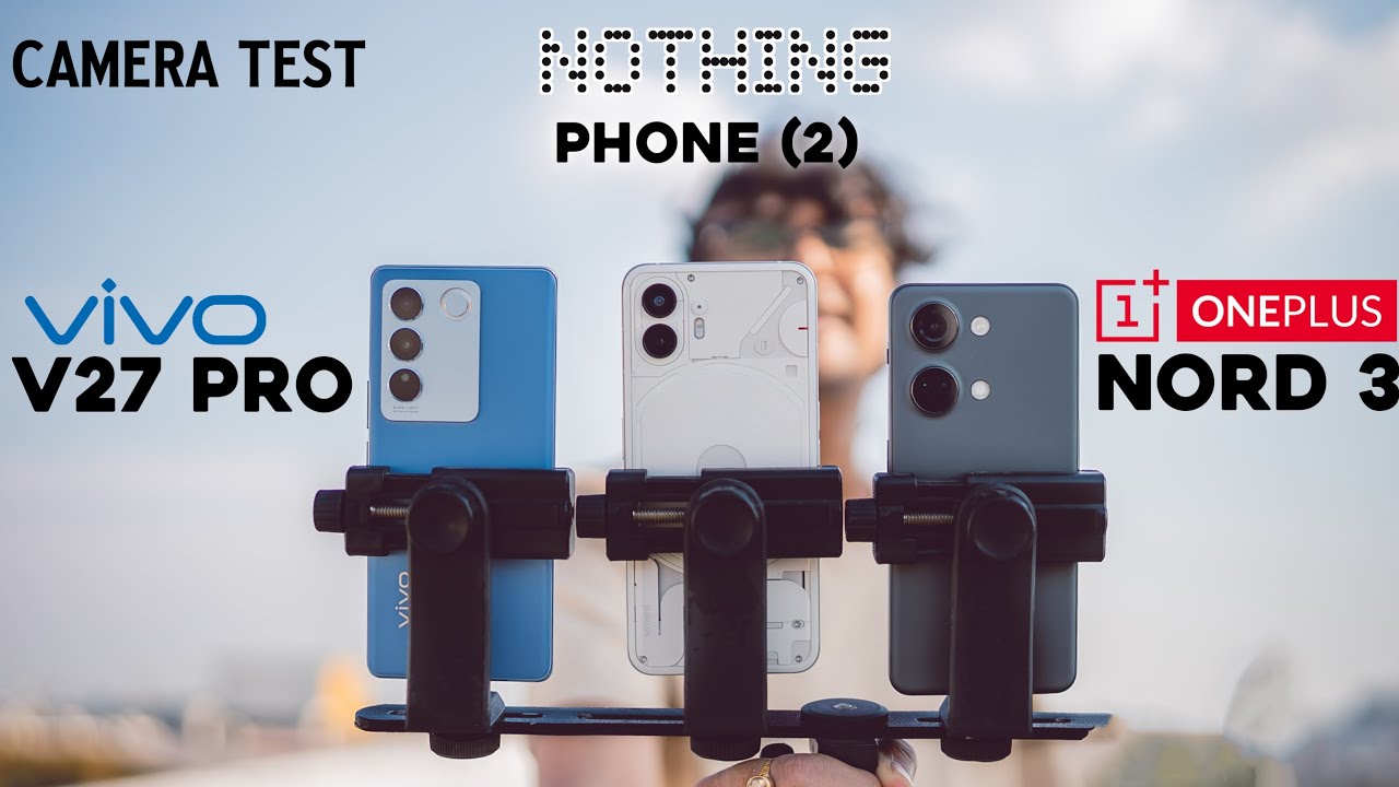 Nothing Phone 2 vs Vivo V27 Pro vs Oneplus Nord 3 Camera Test