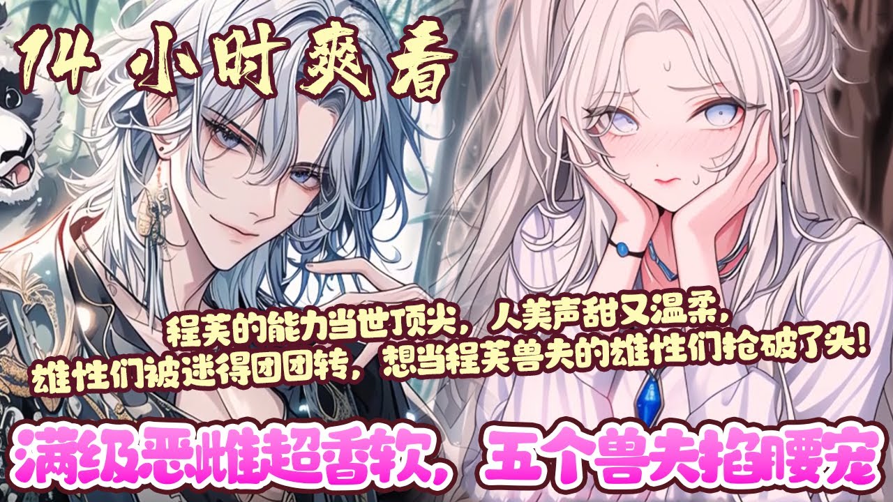 【14小时爽看💥】《满级恶雌超香软，五个兽夫掐腰宠》程芙穿进乙游世界，发现她推的纸片人，全成了她老公！她一睁眼，那宽肩窄腰、性张力max的推近在眼前！#穿越#兽世#恋爱#BWMJ