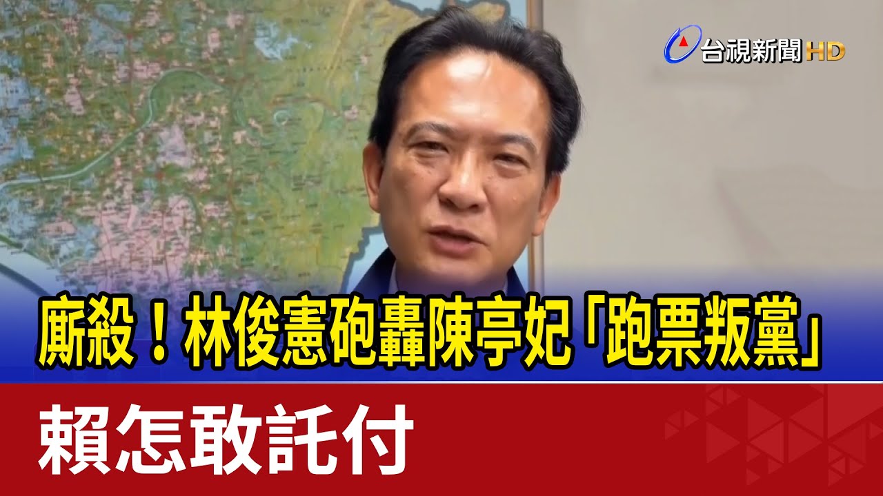 廝殺！ 林俊憲砲轟陳亭妃「跑票叛黨」賴怎敢託付