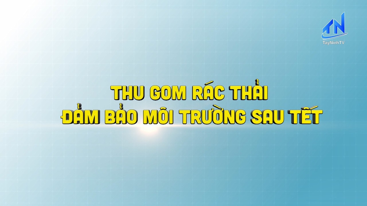 Công tác thu gom rác thải đảm bảo môi trường sau Tết | TIẾNG NÓI CỬ TRI | TayNinh TV