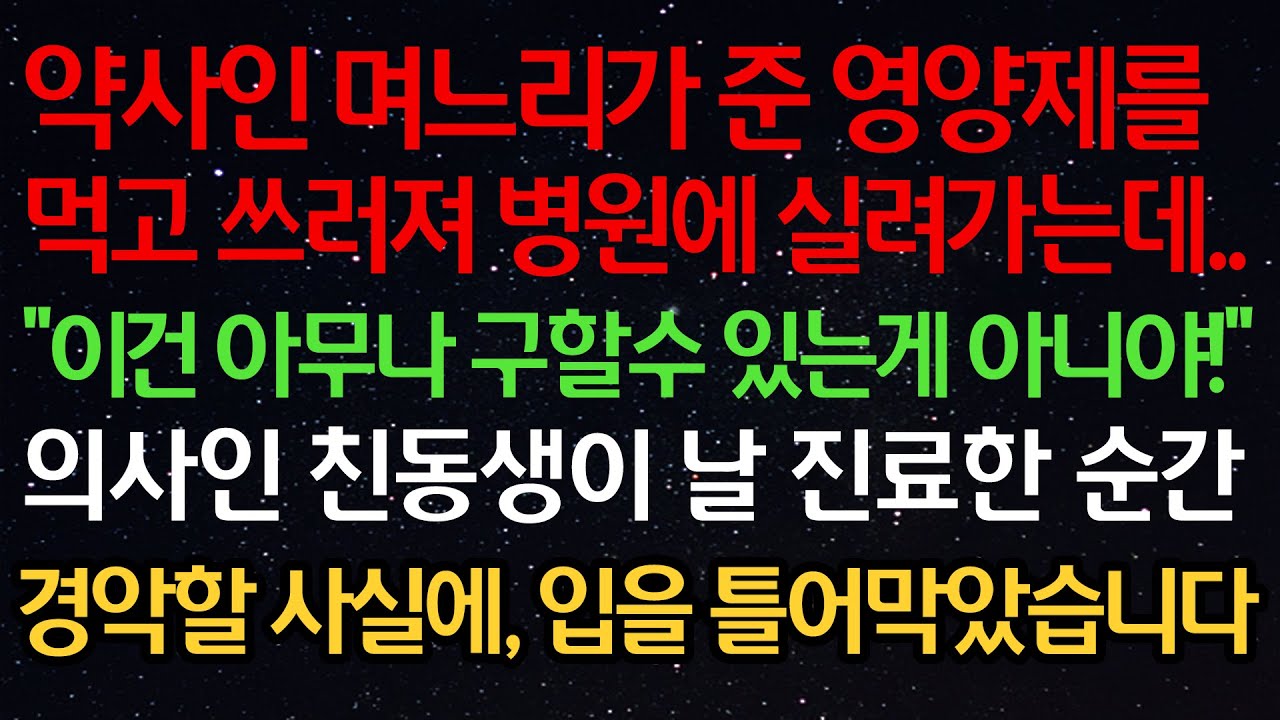 약사인 며느리가 준 영양제를 먹다가 쓰러져 병원에 실려가는데.. “이건 아무나 구할수 있는게 아니야!” 의사인 동생이 날 진료한 순간 경악할 사실에, 입을 틀어막았습니다