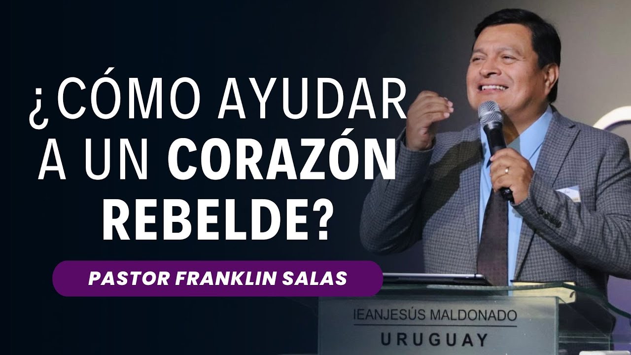 ¿CÓMO AYUDAR A UN CORAZÓN REBELDE? Pastor Franklin Salas.