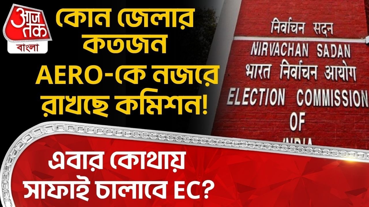 কোন জেলার কতজন AERO-কে নজরে রাখছে Election Commission! এবার কোথায় সাফাই চালাবে EC? SIR in Bengal