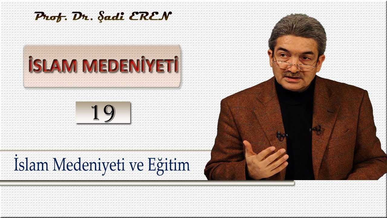 İslam Medeniyeti ve Eğitim (İslam Medeniyeti - 19) Prof. Dr. Şadi EREN
