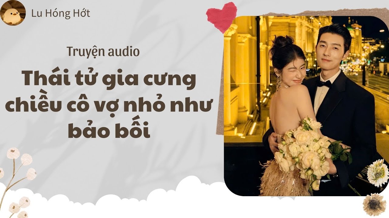 [TRUYỆN AUDIO] THÁI TỬ GIA CƯNG CHIỀU CÔ VỢ NHỎ NHƯ BẢO BỐI (FULL) | LU HÓNG HỚT