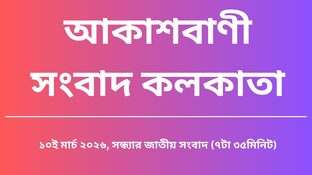 জাতীয় সংবাদ, সন্ধ্যা৭টা৩৫মিনিট, ১০_০৩_২০২৬, আকাশবাণী সংবাদ কলকাতা, আজকের বাংলা খবর