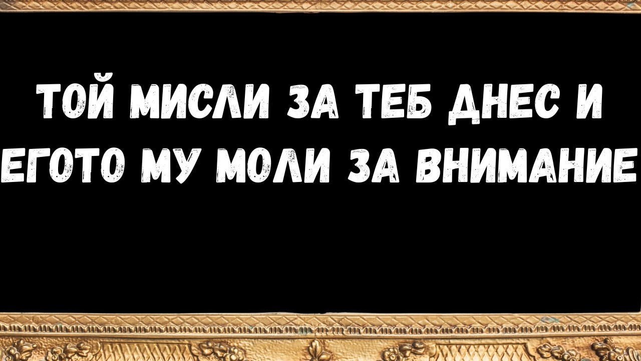 Той мисли за теб днес и егото му моли за внимание -   послания от ангели