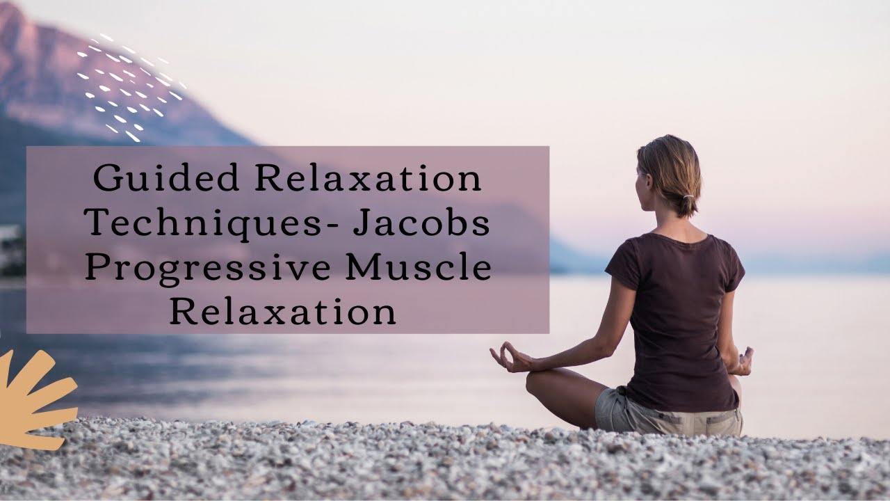Guided Relaxation Techniques- Jacobs Progressive Muscle Relaxation (JPMR)