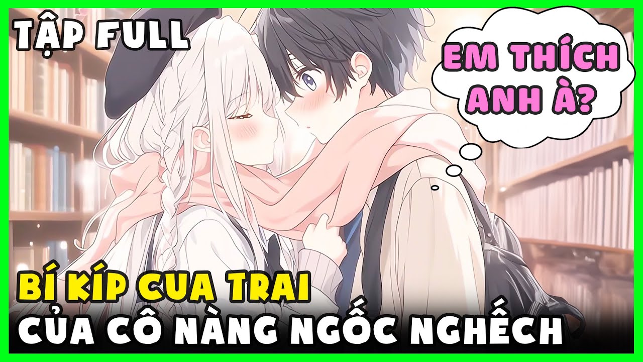 Tập Full Dài | 999 Bí Kíp Cua Trai Của Cô Nàng Ngốc Nghếch Trước Nam Sinh Học Dốt Vừa Mới Tái Sinh