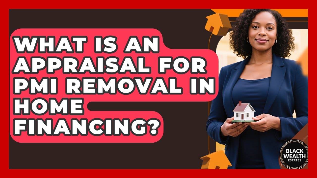 What Is An Appraisal For PMI Removal In Home Financing? - Black Wealth Estates