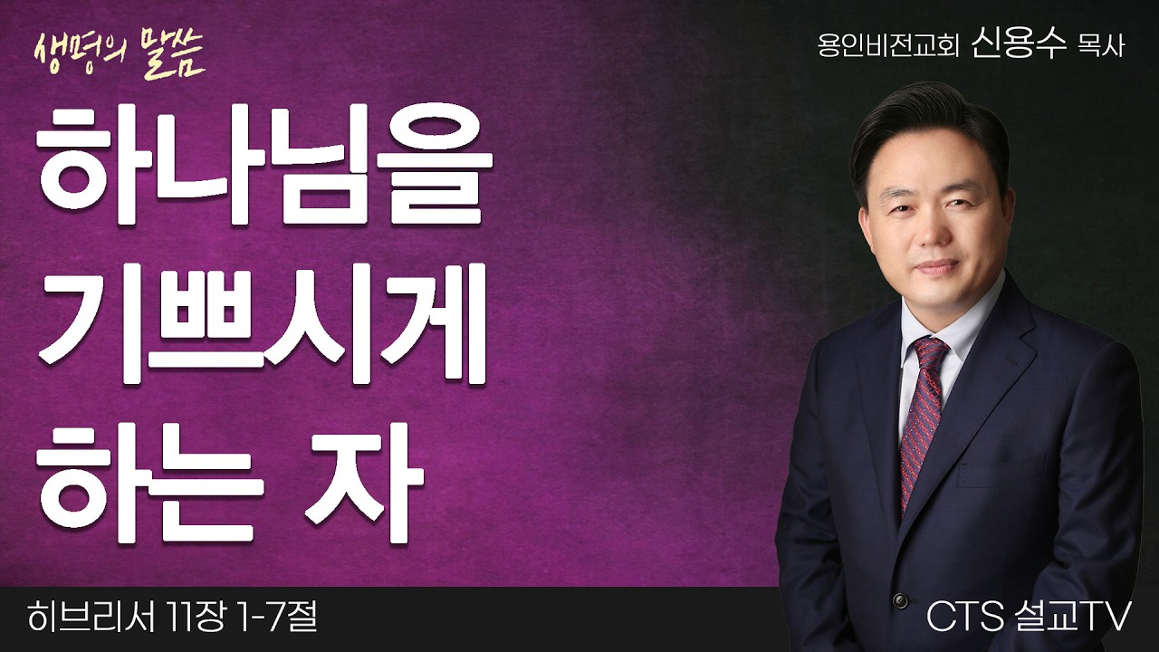 하나님을 기쁘시게 하는 자(히브리서 11:1-7) | 신용수목사 | 용인비전교회 | 생명의 말씀