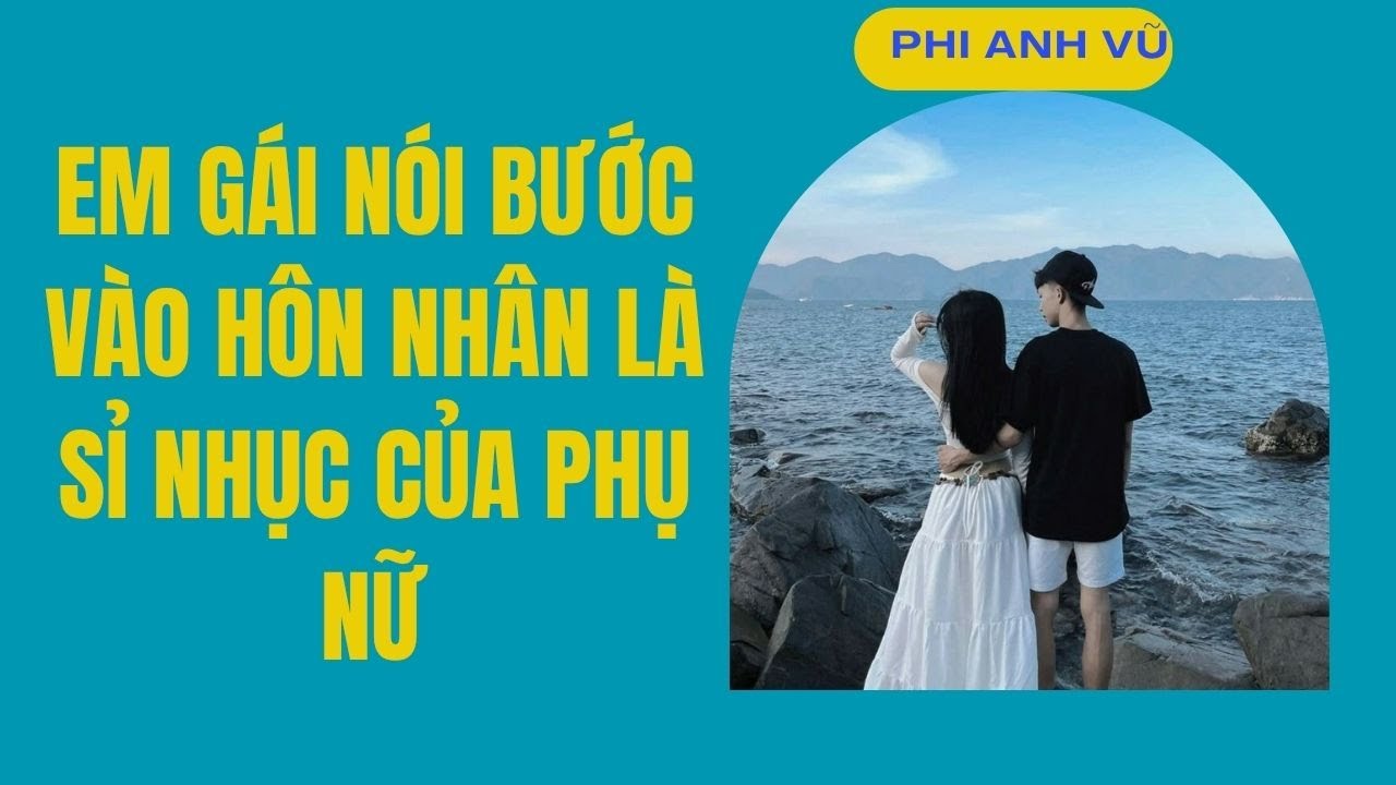 [Truyện Audio] Em Gái Nói Bước Vào Hôn Nhân Là Sỉ Nhục Của Phụ Nữ | Phi Anh Vũ