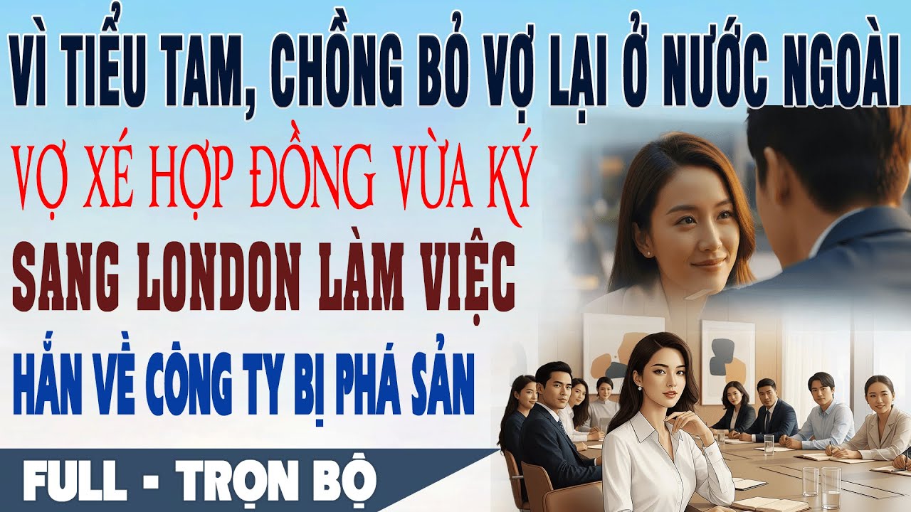 💕 Truyện Ngôn Tình Vì bồ BỎ VỢ Ở NƯỚC NGOÀI vợ xé hợp đồng đi London công ty hắn phá sản