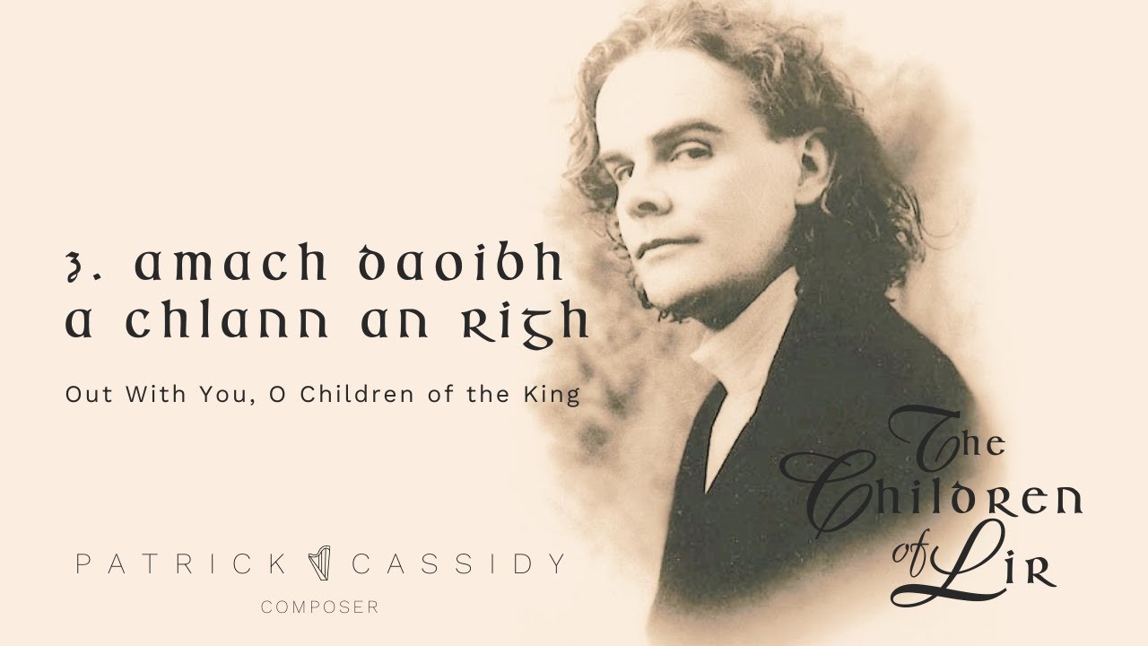 Amach Daoibh A Chlann An Righ | The Children of Lir | Patrick Cassidy, Composer