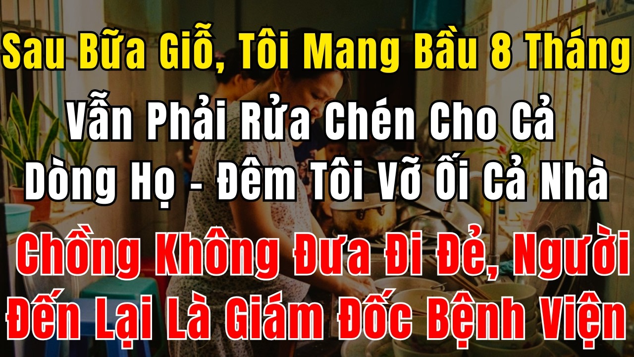 Sau Buổi Giỗ, Tôi Mang Bầu 8 Tháng Vẫn Phải Rửa Chén Cho Cả Dòng Họ – Đêm Tôi Vỡ Ối, Cả Nhà Chồng
