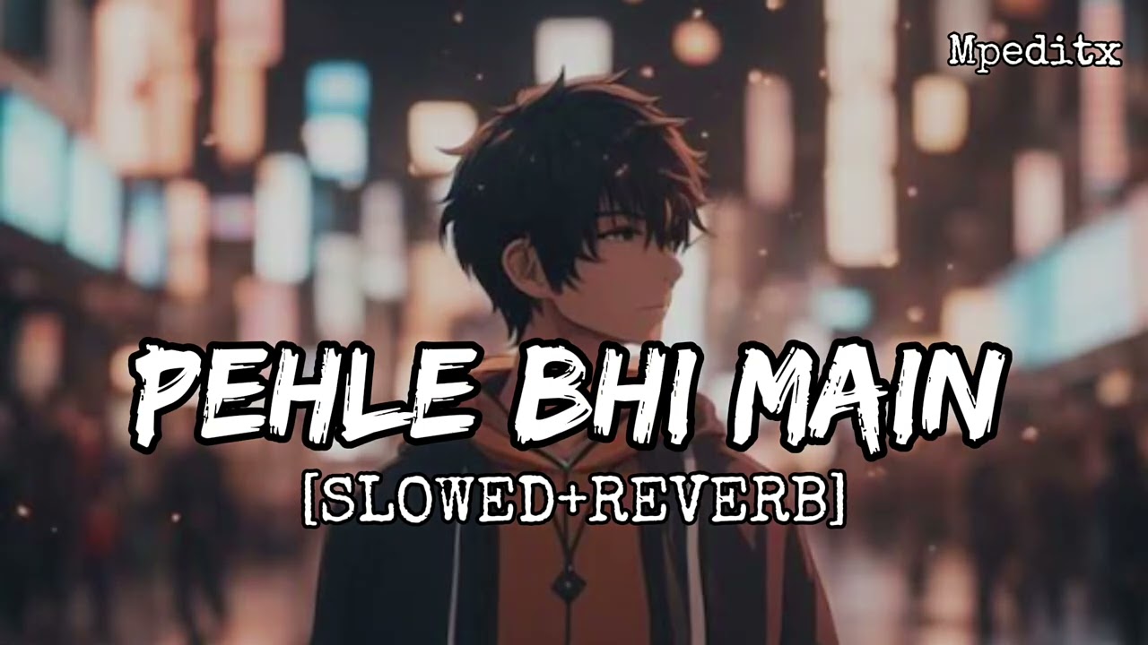 PEHLE  BHE MAIN [ SLOWED+REVERB]