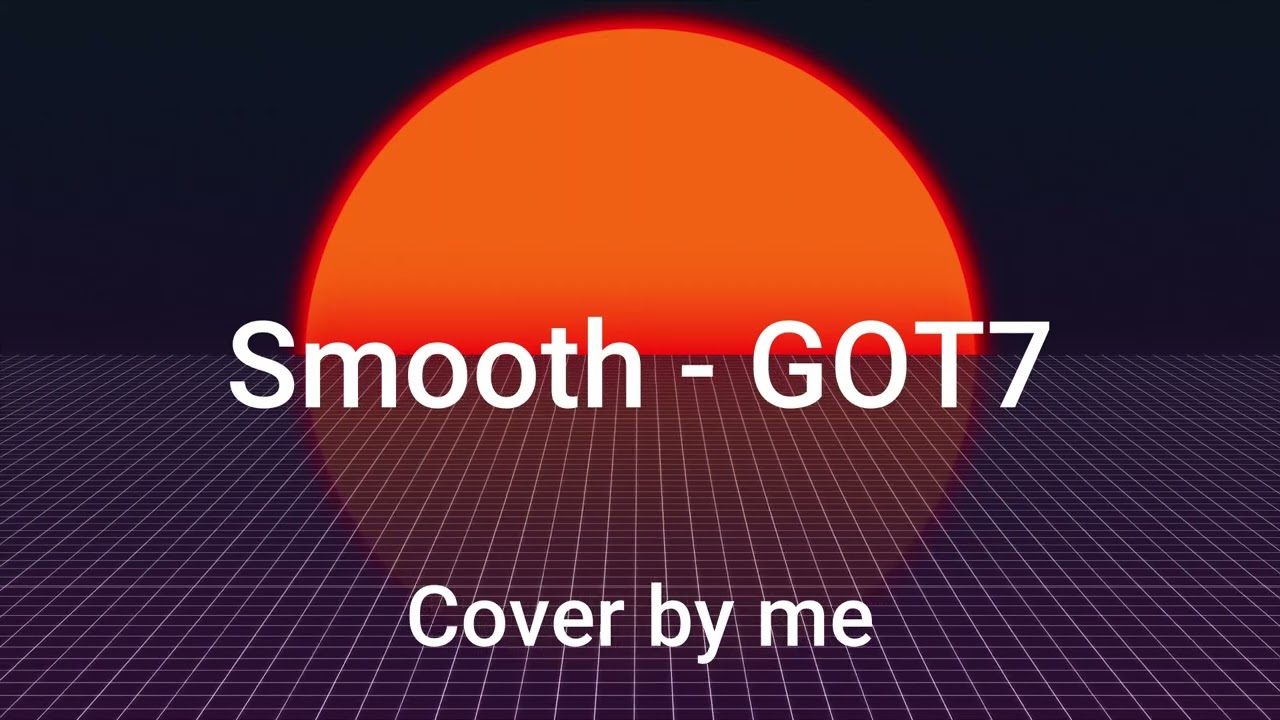 SMOOTH - GOT7 song Cover by Me