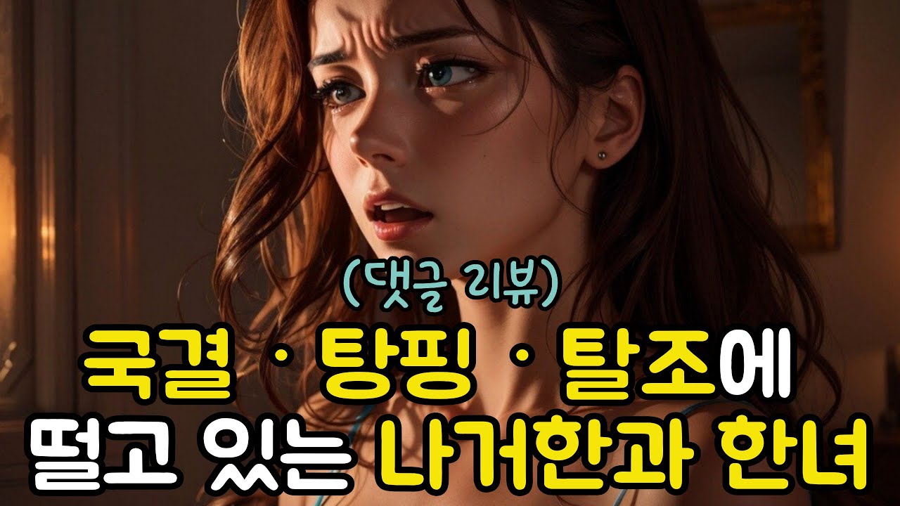 [댓글 리뷰] 국결ㆍ탕핑ㆍ 탈조에 떨고 있는 나거한과 한녀