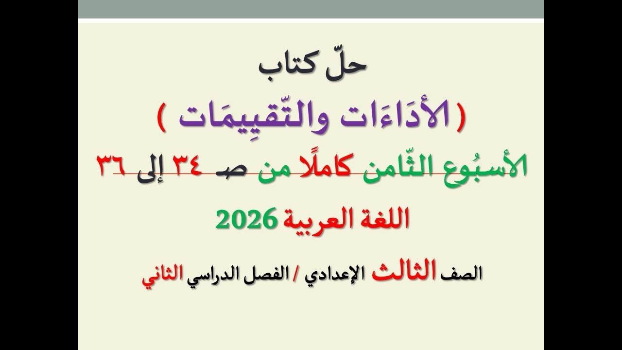 حل الأداءات والتقييمات من صفحة  34 إلى 36 ـ الأسبوع الثامن كاملا ـاللغة العربية،الصف الثالث الإعدادي