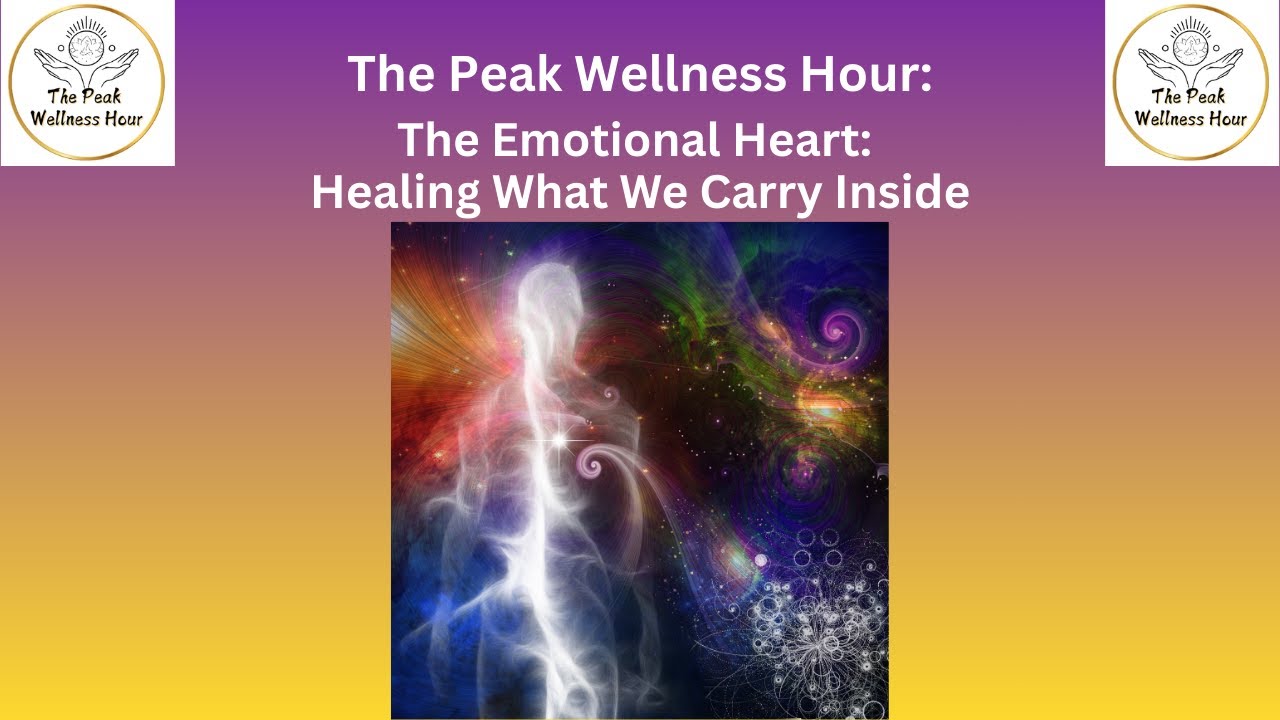 The Peak Wellness Hour: The Emotional Heart:  Healing What We Carry Inside