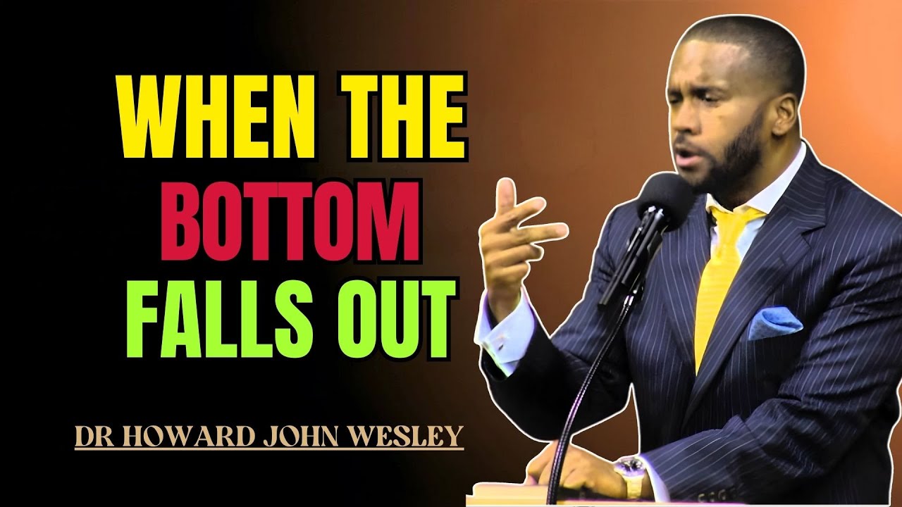 REV DR HOWARD JOHN WESLEY SERMONS | WHEN THE BOTTOM FALLS OUT