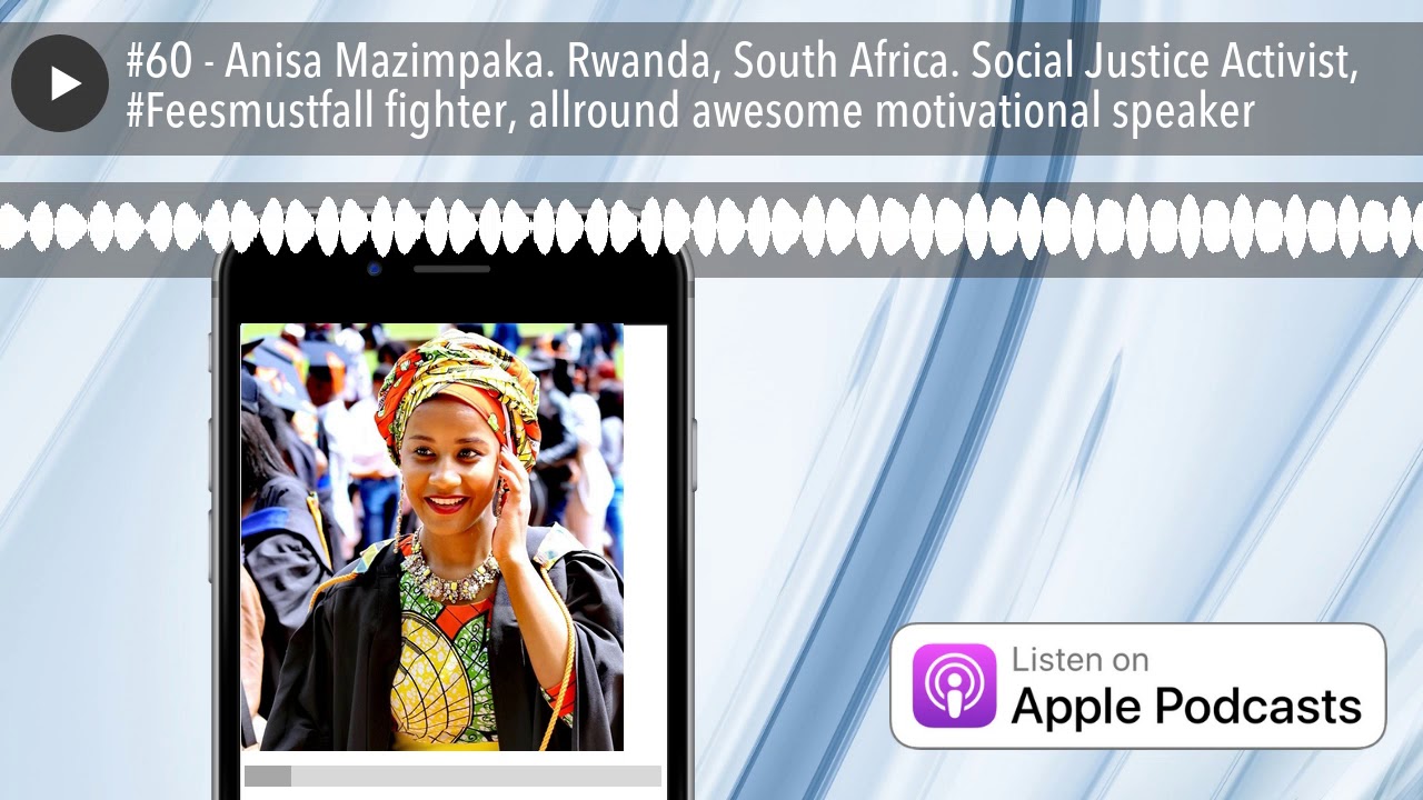 #60 - Anisa Mazimpaka. Rwanda, South Africa. Social Justice Activist, #Feesmustfall fighter, allrou
