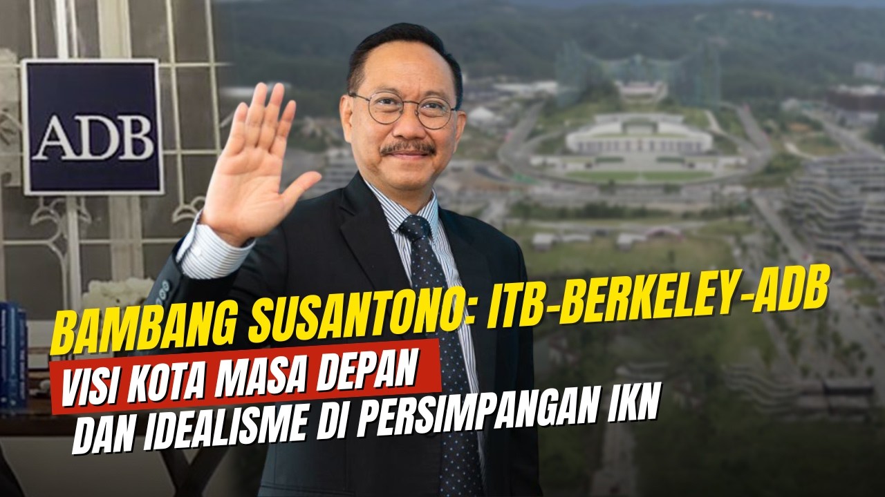 BAMBANG SUSANTONO: ITB-BERKELEY-ADB, VISI KOTA MASA DEPAN, DAN IDEALISME DI PERSIMPANGAN IKN