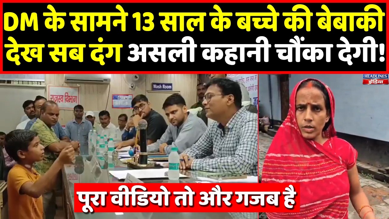 DM के सामने पहुंचे 13 साल के बच्चे की बेबाकी, लेकिन घर की कहानी निकली कुछ और! Headlines India