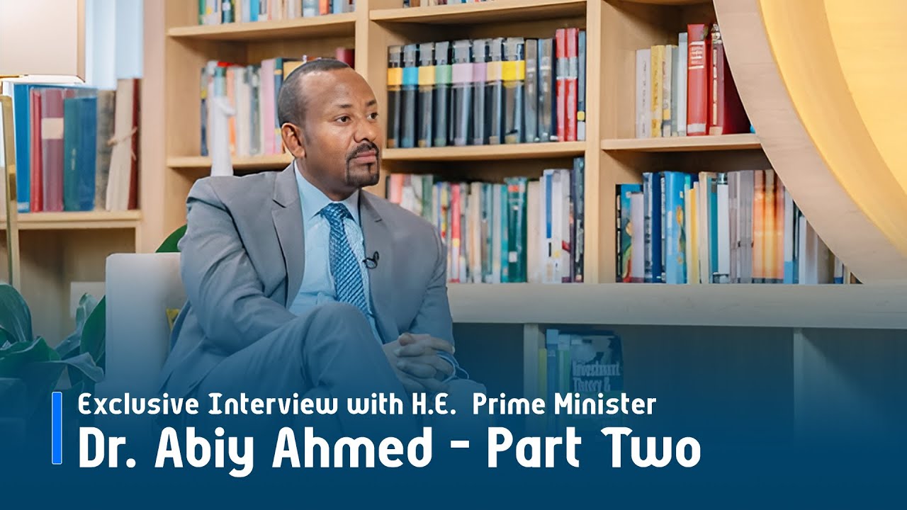 Part Two: A Four-Part Series of Exclusive Interviews with H.E.  Prime Minister Dr. Abiy Ahmed