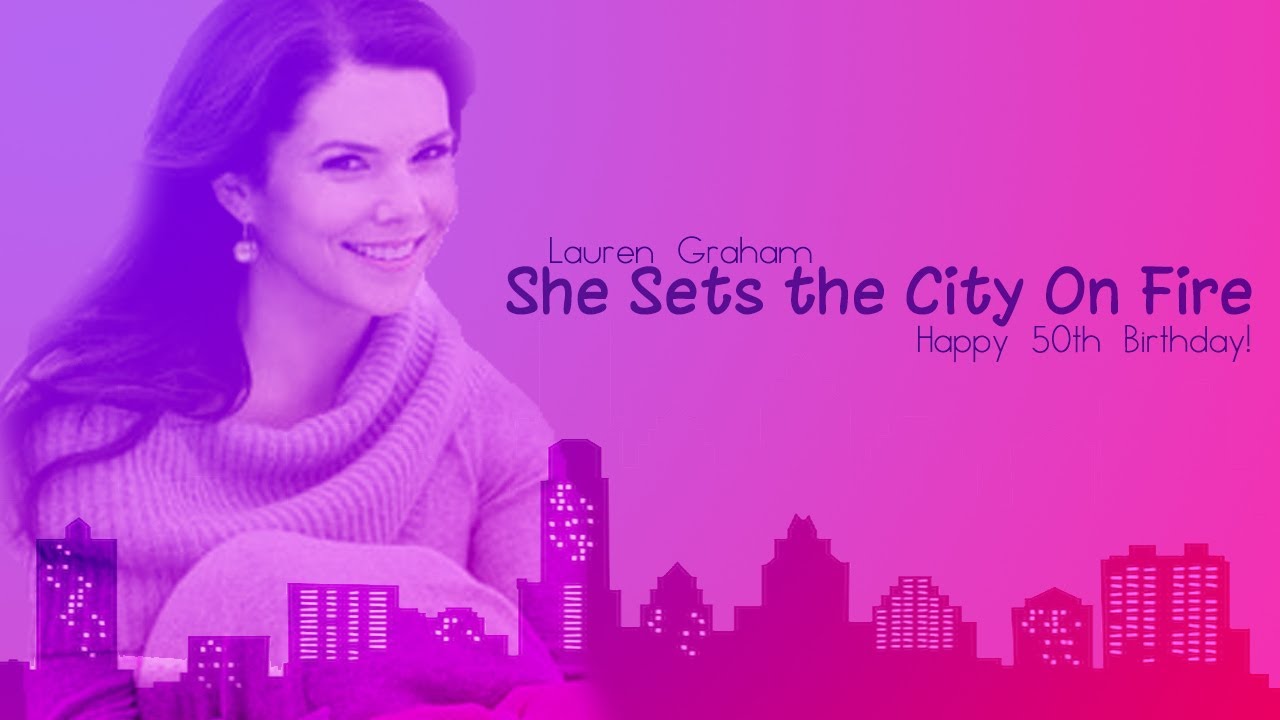 Lauren Graham//She Sets the City On Fire (Happy Birthday!)