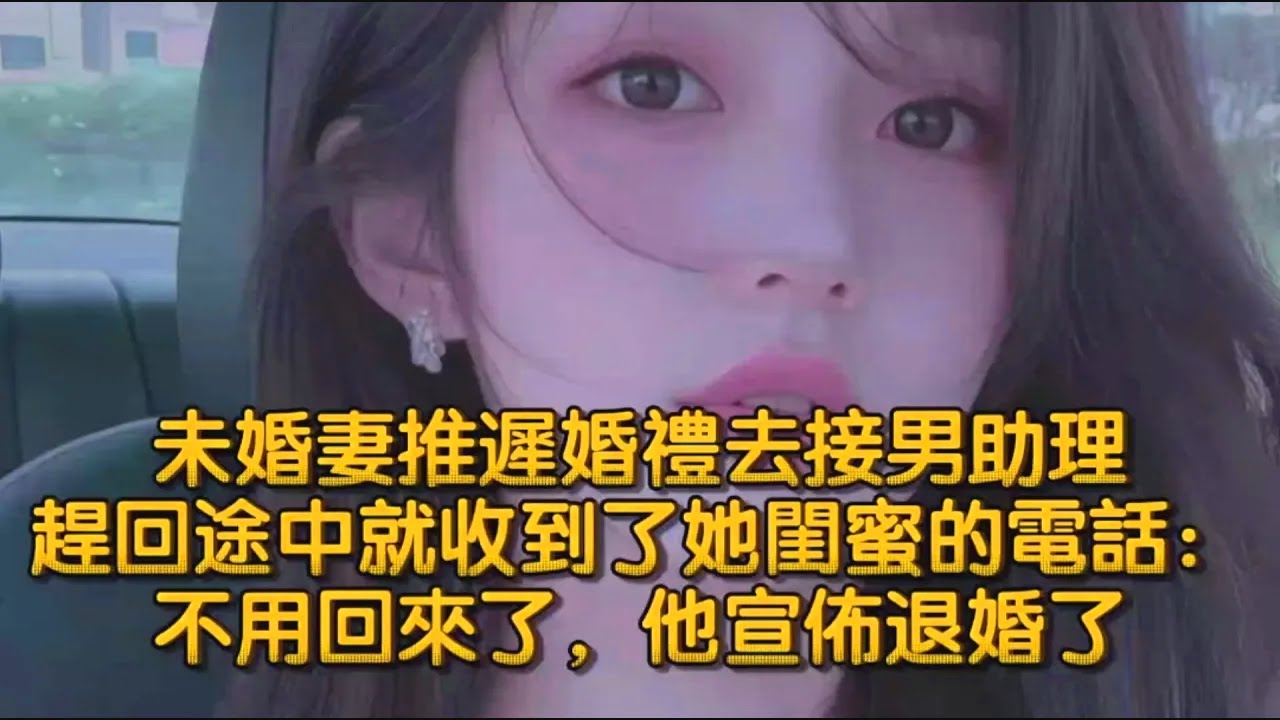 未婚妻推遲婚禮去接男助理，趕回途中就收到了她閨蜜的電話：不用回來了，他宣佈退婚了