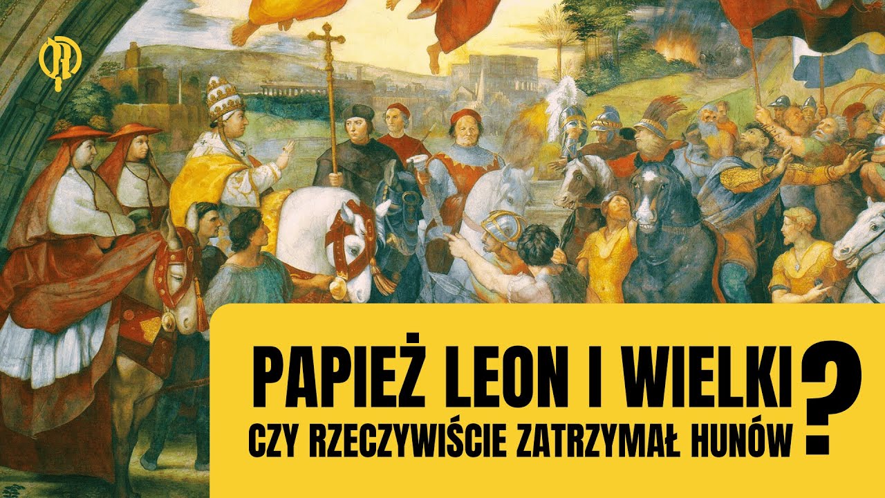 Papież Leon I Wielki. Czy rzeczywiście zatrzymał Hunów?