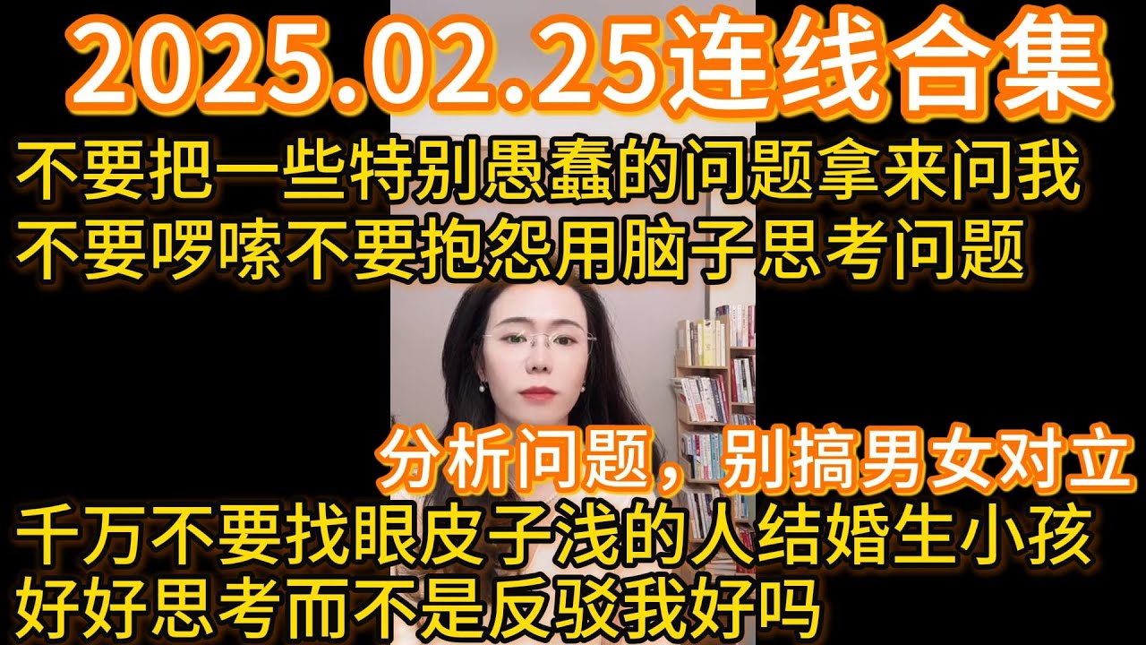 郭延娇2025.02.25连线合集，分析问题，别搞男女对立，不要把一些特别愚蠢的问题拿来问我，不要啰嗦不要抱怨用脑子思考问题，千万不要找眼皮子浅的人结婚生小孩，好好思考而不是反驳我好吗。
